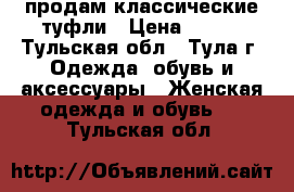 продам классические туфли › Цена ­ 500 - Тульская обл., Тула г. Одежда, обувь и аксессуары » Женская одежда и обувь   . Тульская обл.